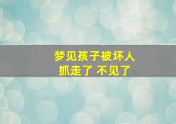 梦见孩子被坏人抓走了 不见了